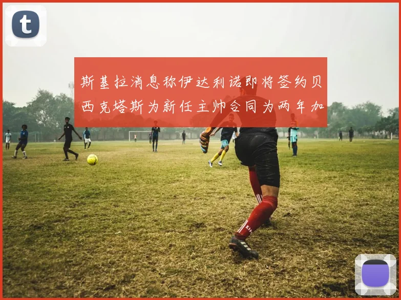 斯基拉消息称伊达利诺即将签约贝西克塔斯为新任主帅合同为两年加一年选项
