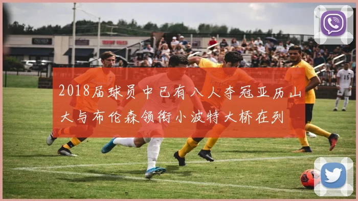 2018届球员中已有八人夺冠亚历山大与布伦森领衔小波特大桥在列